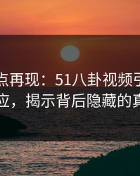 网络热点再现：51八卦视频引发强烈反应，揭示背后隐藏的真相