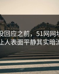 当事人没回应之前，51网网址争议点这回让人表面平静其实暗流翻涌