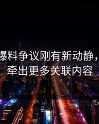 51吃瓜爆料争议刚有新动静，后面又牵出更多关联内容