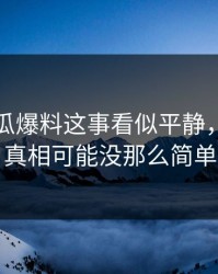 关于吃瓜爆料这事看似平静，实际上真相可能没那么简单