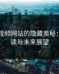 揭秘51视频网站的隐藏奥秘：终极解读与未来展望